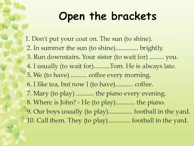 Open the brackets 1. Don't put your coat on. The sun (to