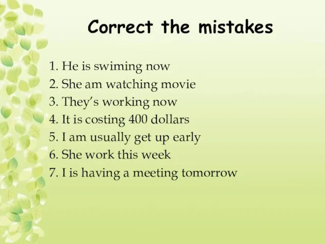 Correct the mistakes 1. He is swiming now 2. She am watching