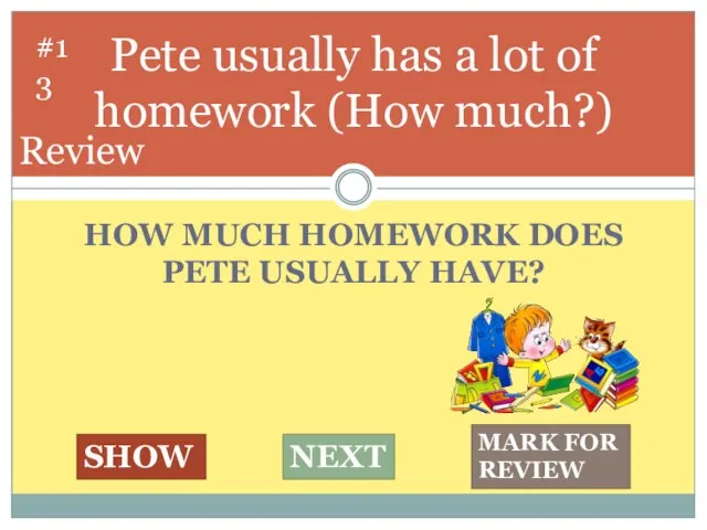 HOW MUCH HOMEWORK DOES PETE USUALLY HAVE? Pete usually has a lot