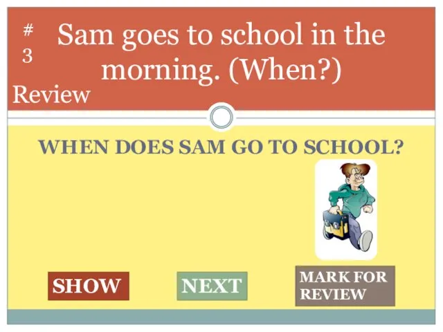 WHEN DOES SAM GO TO SCHOOL? Sam goes to school in the