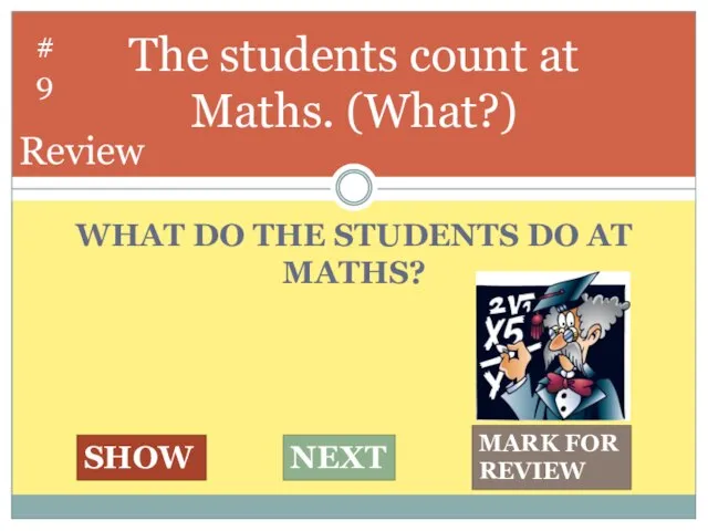 WHAT DO THE STUDENTS DO AT MATHS? The students count at Maths.