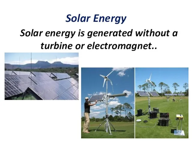 Solar Energy Solar energy is generated without a turbine or electromagnet..