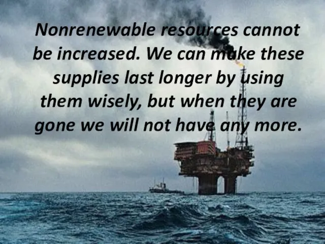 Nonrenewable resources cannot be increased. We can make these supplies last longer