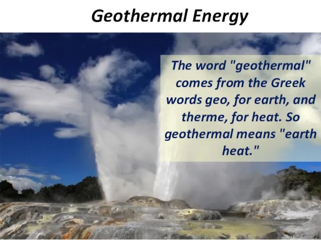 Geothermal Energy The word "geothermal" comes from the Greek words geo, for