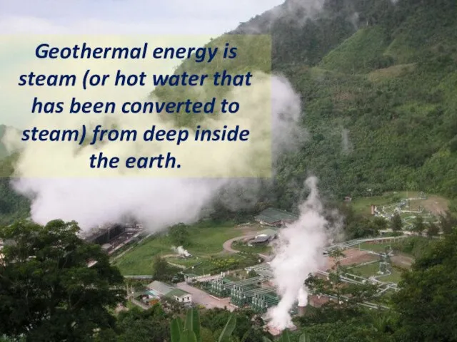 Geothermal energy is steam (or hot water that has been converted to