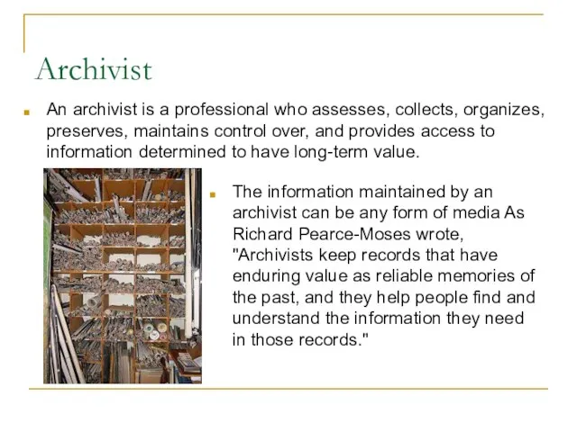 Archivist An archivist is a professional who assesses, collects, organizes, preserves, maintains