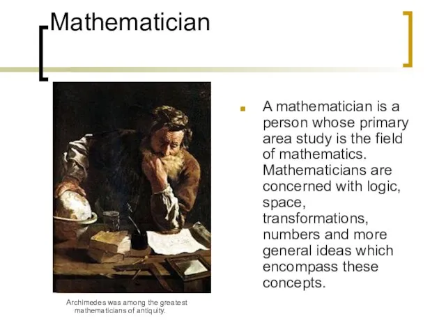 Mathematician Archimedes was among the greatest mathematicians of antiquity. A mathematician is