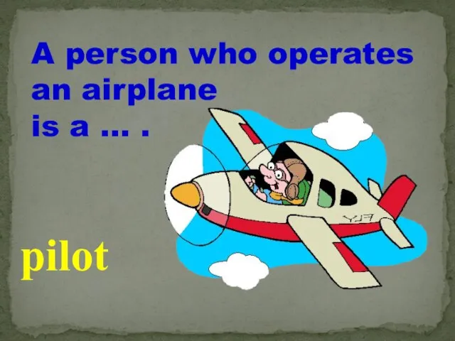 A person who operates an airplane is a … . pilot