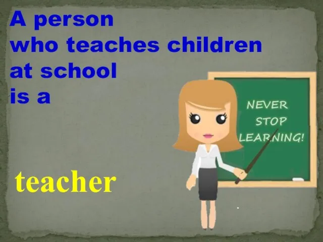 A person who teaches children at school is a teacher