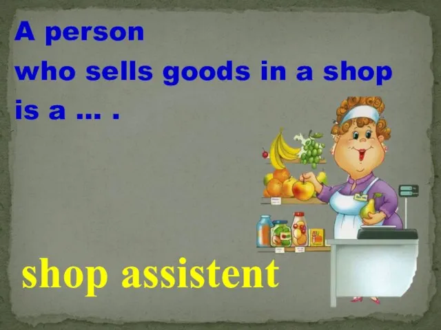 A person who sells goods in a shop is a … . shop assistent