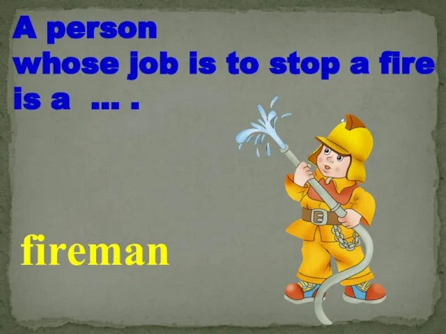 A person whose job is to stop a fire is a … . fireman