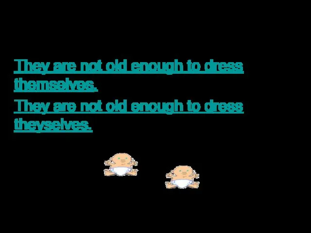 They are not old enough to dress themselves. They are not old enough to dress theyselves.