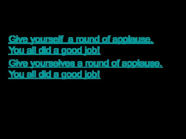 Give yourself a round of applause. You all did a good job!