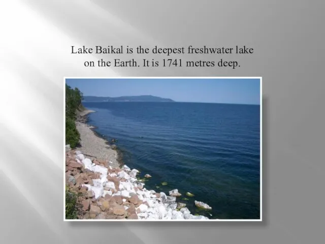 Lake Baikal is the deepest freshwater lake on the Earth. It is 1741 metres deep.