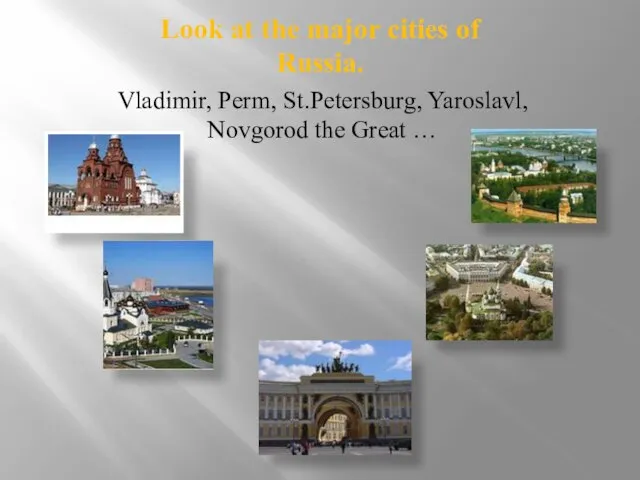 Look at the major cities of Russia. Vladimir, Perm, St.Petersburg, Yaroslavl, Novgorod the Great …