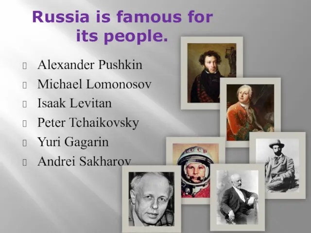 Russia is famous for its people. Alexander Pushkin Michael Lomonosov Isaak Levitan