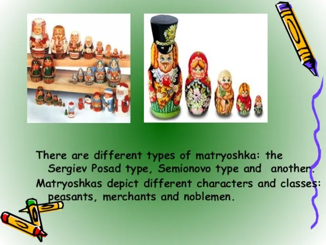 There are different types of matryoshka: the Sergiev Posad type, Semionovo type