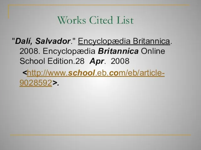 Works Cited List "Dalí, Salvador." Encyclopædia Britannica. 2008. Encyclopædia Britannica Online School Edition.28 Apr. 2008 .