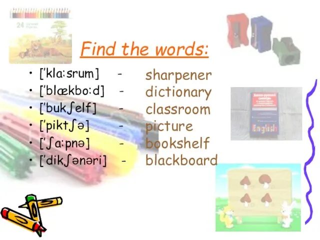Find the words: [’kla:srum] - [’blækbo:d] - [’buk∫elf] - [’pikt∫ə] - [’∫a:pnə]