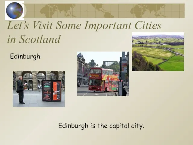 Let’s Visit Some Important Cities in Scotland Edinburgh Edinburgh is the capital city.