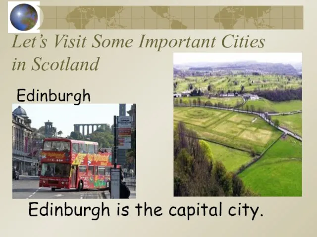 Let’s Visit Some Important Cities in Scotland Edinburgh Edinburgh is the capital city.