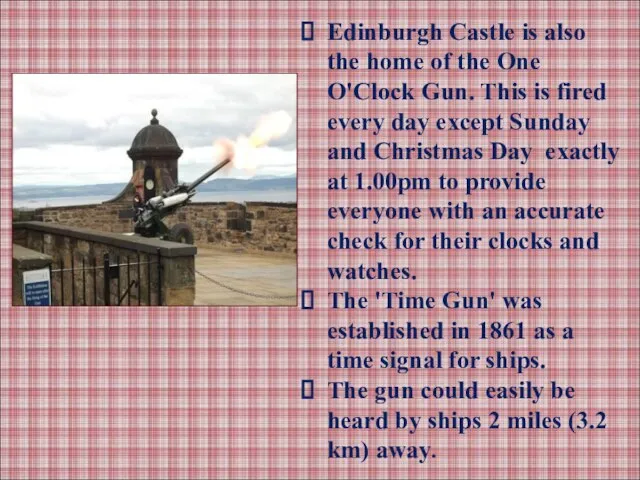 Edinburgh Castle is also the home of the One O'Clock Gun. This