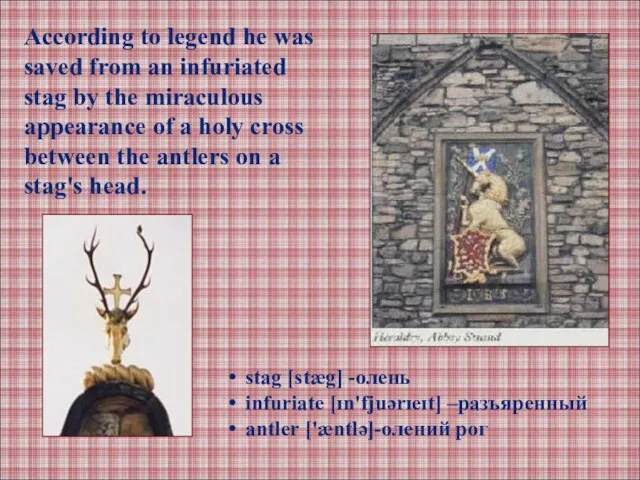 According to legend he was saved from an infuriated stag by the