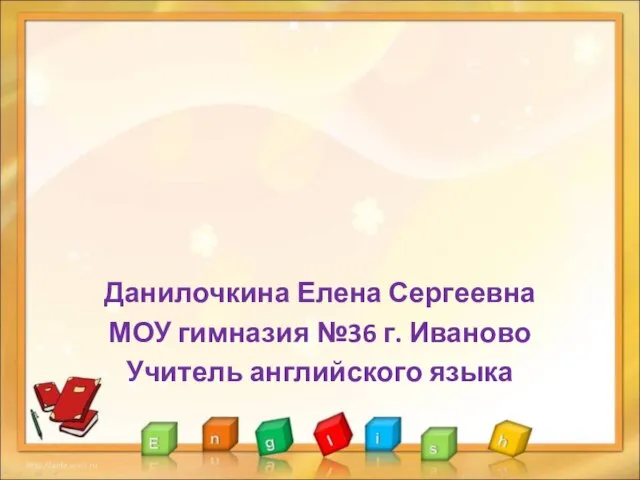 Данилочкина Елена Сергеевна МОУ гимназия №36 г. Иваново Учитель английского языка