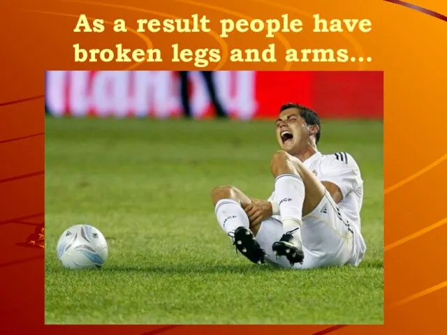 As a result people have broken legs and arms…
