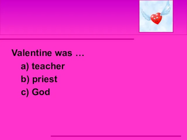 Valentine was … a) teacher b) priest c) God