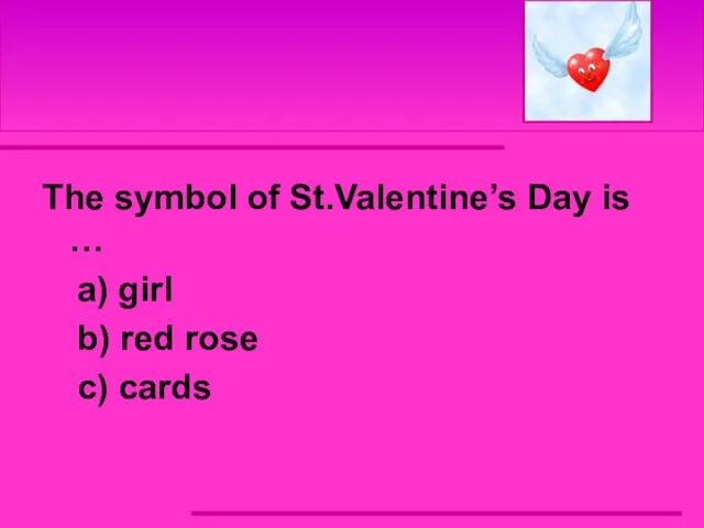The symbol of St.Valentine’s Day is … a) girl b) red rose c) cards