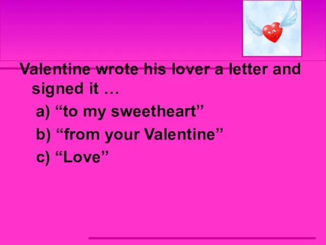 Valentine wrote his lover a letter and signed it … a) “to