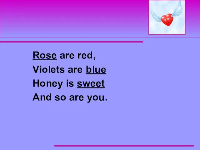 Rose are red, Violets are blue Honey is sweet And so are you.