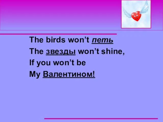 The birds won’t петь The звезды won’t shine, If you won’t be My Валентином!