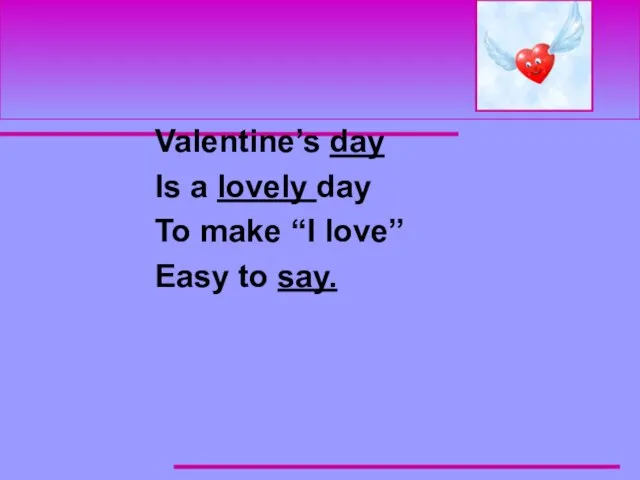Valentine’s day Is a lovely day To make “I love” Easy to say.