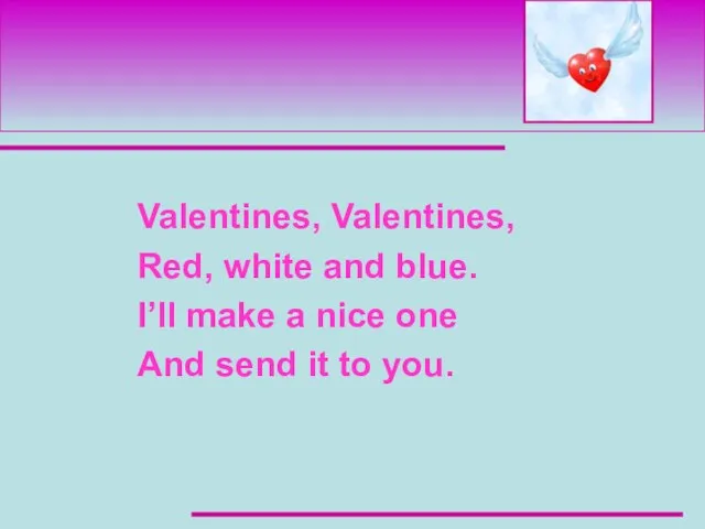 Valentines, Valentines, Red, white and blue. I’ll make a nice one And send it to you.