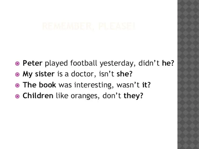 Remember, please! Peter played football yesterday, didn’t he? My sister is a