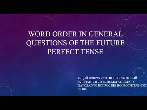 WORD ORDER IN GENERAL QUESTIONS OF THE FUTURE PERFECT TENSE ОБЩИЙ ВОПРОС-ЭТО