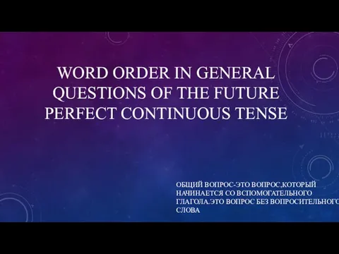 WORD ORDER IN GENERAL QUESTIONS OF THE FUTURE PERFECT CONTINUOUS TENSE ОБЩИЙ