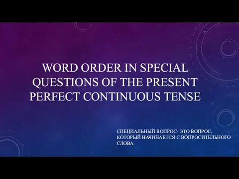 WORD ORDER IN SPECIAL QUESTIONS OF THE PRESENT PERFECT CONTINUOUS TENSE СПЕЦИАЛЬНЫЙ