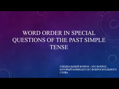 WORD ORDER IN SPECIAL QUESTIONS OF THE PAST SIMPLE TENSE СПЕЦИАЛЬНЫЙ ВОПРОС-