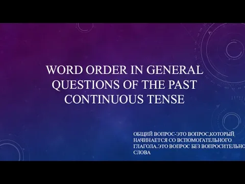 WORD ORDER IN GENERAL QUESTIONS OF THE PAST CONTINUOUS TENSE ОБЩИЙ ВОПРОС-ЭТО