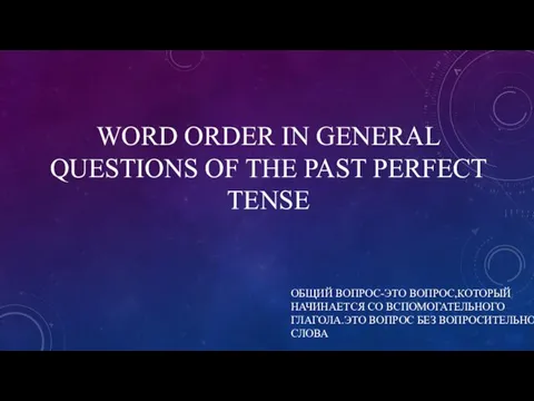 WORD ORDER IN GENERAL QUESTIONS OF THE PAST PERFECT TENSE ОБЩИЙ ВОПРОС-ЭТО