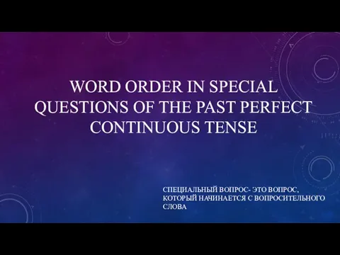 WORD ORDER IN SPECIAL QUESTIONS OF THE PAST PERFECT CONTINUOUS TENSE СПЕЦИАЛЬНЫЙ