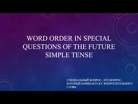 WORD ORDER IN SPECIAL QUESTIONS OF THE FUTURE SIMPLE TENSE СПЕЦИАЛЬНЫЙ ВОПРОС-