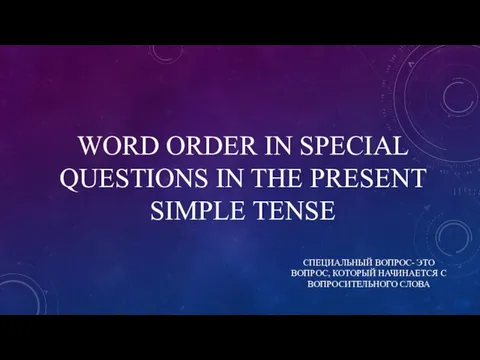 WORD ORDER IN SPECIAL QUESTIONS IN THE PRESENT SIMPLE TENSE СПЕЦИАЛЬНЫЙ ВОПРОС-