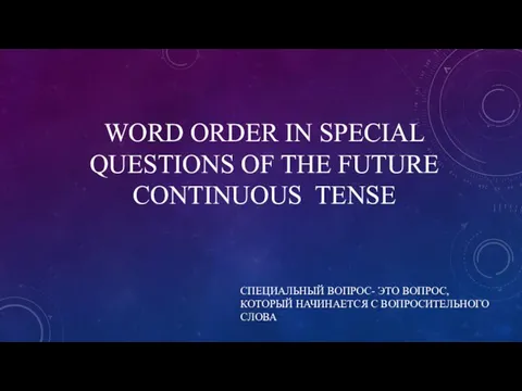 WORD ORDER IN SPECIAL QUESTIONS OF THE FUTURE CONTINUOUS TENSE СПЕЦИАЛЬНЫЙ ВОПРОС-
