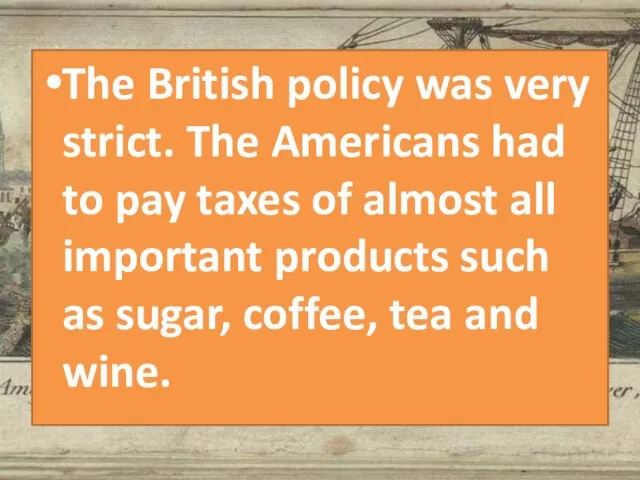 The British policy was very strict. The Americans had to pay taxes