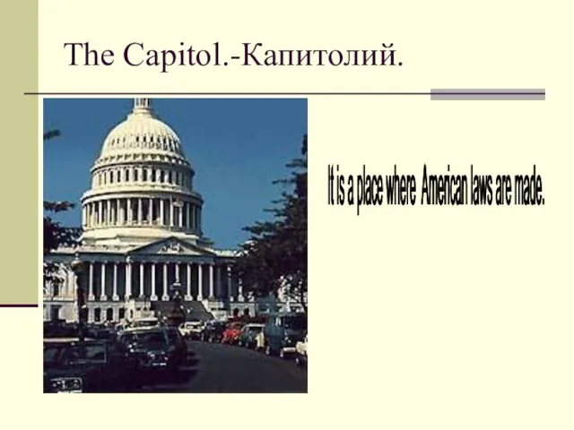 The Capitol.-Капитолий. It is a place where American laws are made.