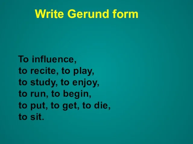 Write Gerund form To influence, to recite, to play, to study, to